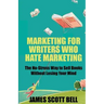Marketing For Writers Who Hate Marketing: The No-Stress Way to Sell Books Withou