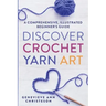 Discover Crochet Yarn Art: A Comprehensive, Illustrated Beginner's Guide