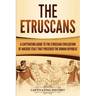 The Etruscans: A Captivating Guide to the Etruscan Civilization of Ancient Italy That Preceded the Roman Republic