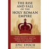 The Rise and Fall of the Holy Roman Empire: Charlemagne's Legacy, Church Politics, and the Empire That Couldn't Hold It Together