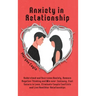 Anxiety in Relationship: Understand and Overcome Anxiety, Remove Negative Thinking and Win over Jealousy. Feel Secure in Love, Eliminate Couple