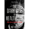 Dark Side of Healthcare, The: Issues, Cases, and Lessons for the Future