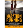 Marathon Running: A Beginners Guide on Preparing to Run Your First Marathon