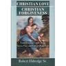 Christian Love Christian Forgiveness: Your Practical Guide to the Stress-Free and Full-of-Peace Life