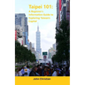Taipei 101: A Beginner's Information Guide to Exploring Taiwan's Capital: Best places to visit, eat, and relax when visiting Taipe