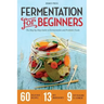 Fermentation for Beginners: The Step-By-Step Guide to Fermentation and Probiotic Foods