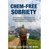 Chem-Free Sobriety: 101 Trailblazers share wisdom and insight about their natural recovery from substance use disorders