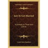 Just To Get Married: A Comedy In Three Acts (1914)