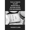 The Ultimate Silver Investing & Buying Guide For Beginners: Learn How to Invest in Precious Metals Like Silver Bullion to Protect Your Wealth