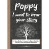 Poppy, I Want To Hear Your Story: A Grandfathers Journal To Share His Life, Stories, Love And Special Memories