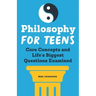 Philosophy for Teens: Core Concepts and Life's Biggest Questions Examined