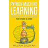Python Machine Learning Illustrated Guide For Beginners & Intermediates: The Future Is Here!