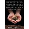 The Heart, Head, and Hands of a Servant Leader: Unleashing Personal Greatness to Serve Others