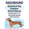 Dachshund. Dachshund Dog Complete Owners Manual. Dachshund book for care, costs, feeding, grooming, health and training.