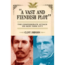 A Vast and Fiendish Plot: The Confederate Attack on New York City
