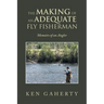 The Making of an Adequate Fly Fisherman: Memoirs of an Angler