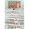 Goodbye Depression: Take Control of Your Life and Get Rid of Depression A Practical Guide Based on Personal Experience