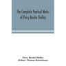 The complete poetical works of Percy Bysshe Shelley, including materials never before printed in any edition of the poems