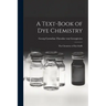 A Text-book of dye Chemistry; the Chemistry of Dye-stuffs