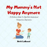 My Mommy's Not Happy Anymore: A Children's Book To Help Kids Understand Postpartum Depression