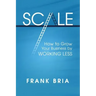 Scale: How to Grow Your Business by Working Less