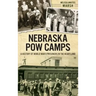 Nebraska POW Camps: A History of World War II Prisoners in the Heartland