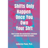Shifts Only Happen Once You Own Your Sh!t: How to make the unconscious conscious and move from victim to creator...
