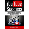 YouTube Success: The Ultimate Guide to Building a Channel, Optimizing Videos, and Monetizing YouTube