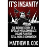It's Insanity: The Bizarre Story of a Bipolar Megalomaniac's Insane Plan for Total World Domination