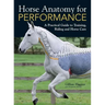 Horse Anatomy for Performance: A Practical Guide to Training, Riding and Horse Care