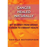 Cancer Healed Naturally: My Journey from Breast Cancer to Vibrant Health