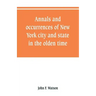 Annals and occurrences of New York city and state, in the olden time: being a collection of memoirs, anecdotes, and incidents concerning the city, cou
