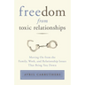 Freedom from Toxic Relationships: Freedom from Toxic Relationships: Moving On from the Family, Work, and Relationship Issues That Bring You Down