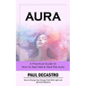 Aura: A Practical Guide to How to See Feel & Heal the Aura (How to Charge Your Energy Field With Light and Spiritual Radianc
