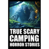 True Creepy Camping Horror Stories: Vol 2 (Sasquatch & Dogmen Encounters, Scary Deep Woods Experiences)