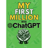 MY FIRST MILLION With ChatGPT: How to Make Money Online Using Artificial Intelligence. Achieve Business Success with a Blueprint to Master ChatGPT and