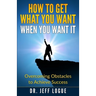 How To Get What You Want When You Want It: Overcoming Obstacles to Achieve Success