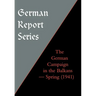 German Report Series: THE GERMAN CAMPAIGN IN THE BALKANS (Spring 1941)
