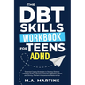 The DBT Skills Workbook For Teens - ADHD: Essential Coping Strategies to Develop Distress Tolerance Skills, Effective Emotional Regulation Habits, and