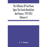 The Influence Of Sea Power Upon The French Revolution And Empire, 1793-1812 (Volume I)