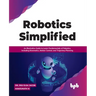 Robotics Simplified: An Illustrative Guide to Learn Fundamentals of Robotics, Including Kinematics, Motion Control, and Trajectory Planning