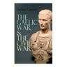 The Gallic War & The Civil War: Historical Account of Caesar's Military Campaign in Gaul & The Roman Civil War