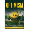 Optimism: Transform Your Life with Unshakable Confidence: The Power of Optimism - Your Ultimate Guide to Finding Joy, Overcoming Adversity and Achievi