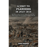 A VISIT TO FLANDERS IN JULY 1815 Being Chiefly am Account of the Field of Waterloo. With A Short Sketch of Antwerp & Brussels, At That Time Occupied b