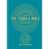 The Tequila Bible: The Complete Lowdown on the Spirit - More Than 200 Tequilas Tried and Tested