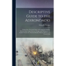 Descriptive Guide to the Adirondacks: (Land of the Thousand Lakes) and to Saratoga Springs; Schroon Lake; Lakes Luzerne, George, and Champlain; the Au