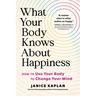 What Your Body Knows about Happiness: How to Use Your Body to Change Your Mind