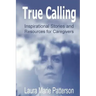 True Calling: Inspirational Stories Tips and Resources for Caregivers