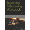 Beginning Mediumship Workbook: How to Develop your Mediumship Skills