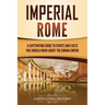 Imperial Rome: A Captivating Guide to Events and Facts You Should Know About the Roman Empire